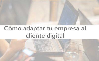 Cómo adaptar tu empresa al cliente digital