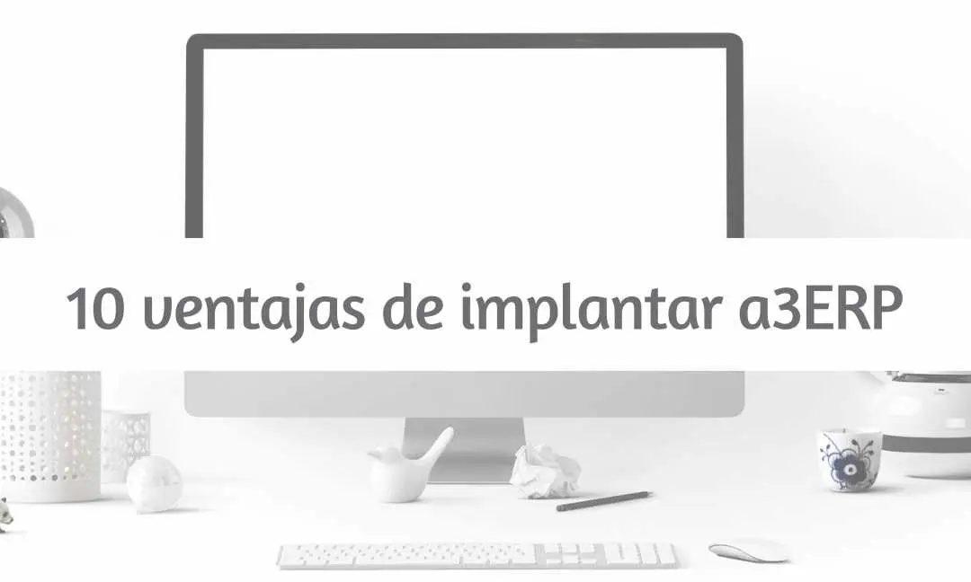 Las 10 ventajas de implantar a3ERP