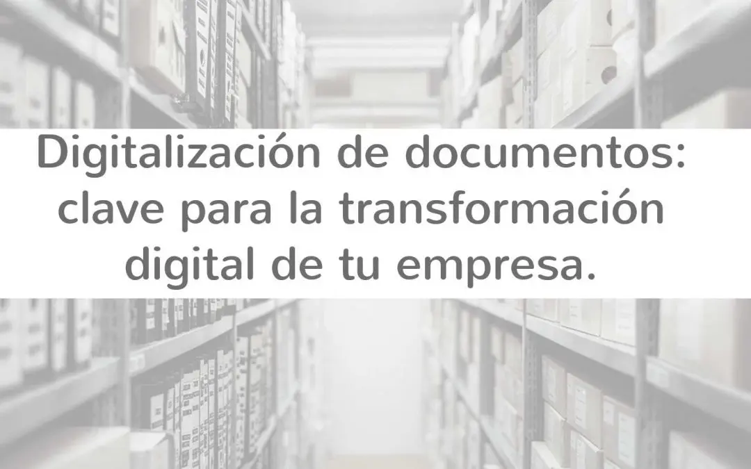 Digitalización de documentos: clave para optimizar los procesos dentro de tu empresa