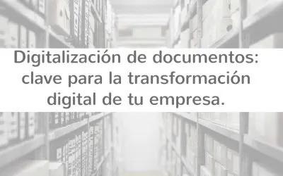 Digitalización de documentos: clave para optimizar los procesos dentro de tu empresa