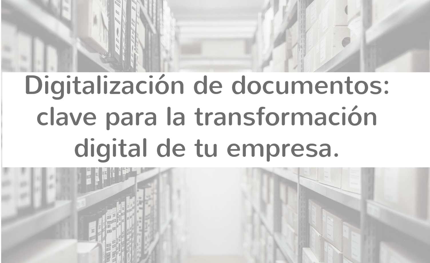 Digitalización de documentos: clave para la transformación digital de tu empresa Digitalización de documentos: clave para la transformación digital de tu empresa