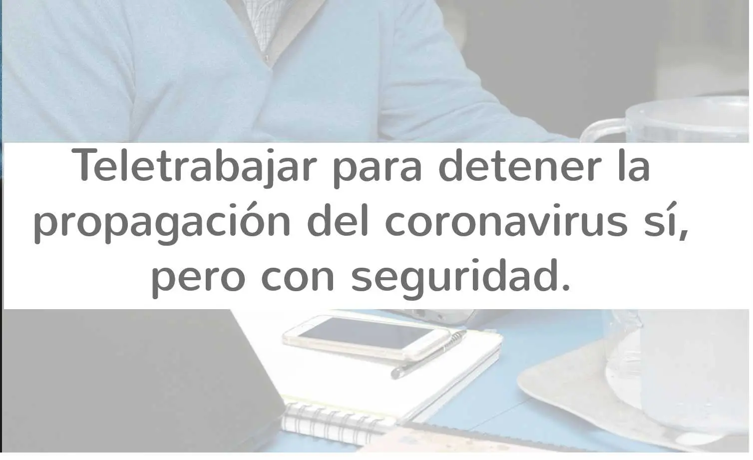 Teletrabajar para detener la propagación del coronavirus sí, pero con seguridad.